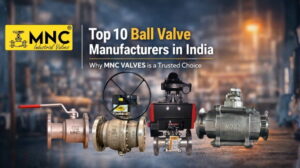 Top 10 Ball Valve Manufacturers in India – Why MNC VALVES is a Trusted Choice